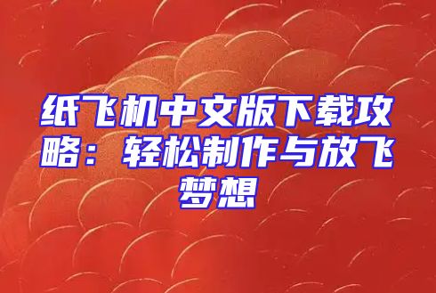 纸飞机中文版下载攻略：轻松制作与放飞梦想