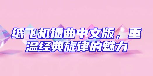 纸飞机插曲中文版，重温经典旋律的魅力