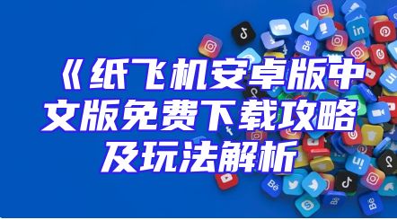 《纸飞机安卓版中文版免费下载攻略及玩法解析