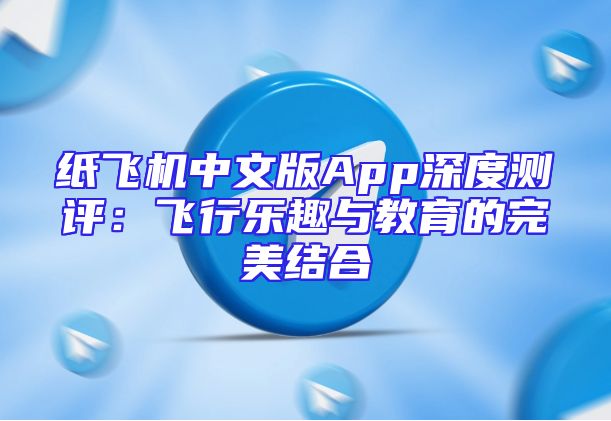 纸飞机中文版App深度测评：飞行乐趣与教育的完美结合