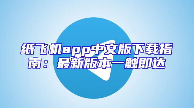纸飞机app中文版下载指南：最新版本一触即达