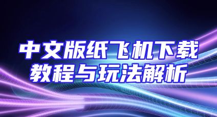 中文版纸飞机下载教程与玩法解析