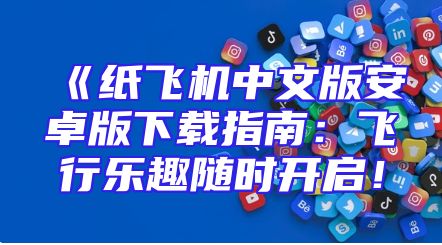 《纸飞机中文版安卓版下载指南：飞行乐趣随时开启！