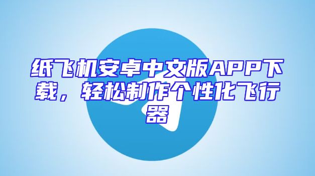 纸飞机安卓中文版APP下载，轻松制作个性化飞行器