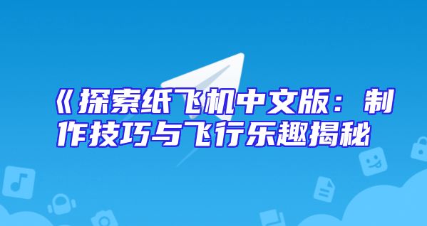 《探索纸飞机中文版：制作技巧与飞行乐趣揭秘