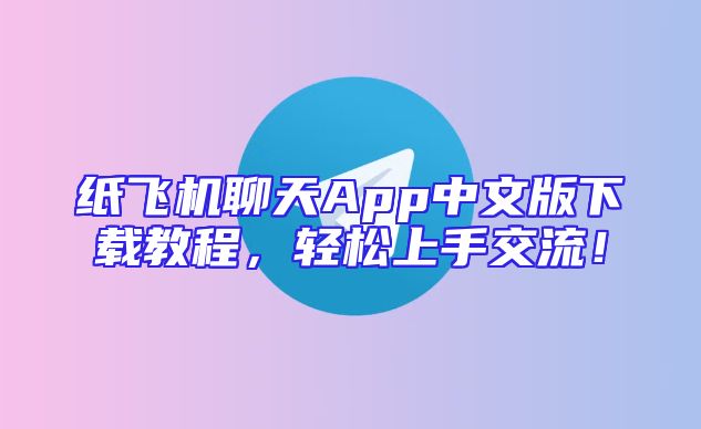 纸飞机聊天App中文版下载教程，轻松上手交流！