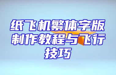 纸飞机繁体字版制作教程与飞行技巧